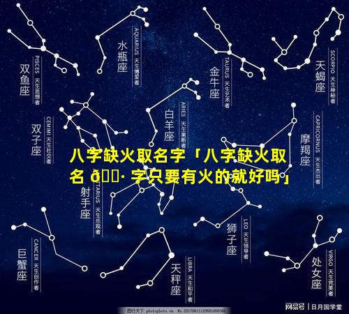 八字缺火取名字「八字缺火取名 🕷 字只要有火的就好吗」